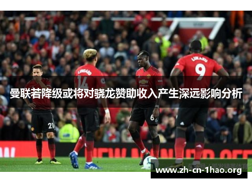 曼联若降级或将对骁龙赞助收入产生深远影响分析 曼联若降级或将对骁龙赞助收入产生深远影响分析