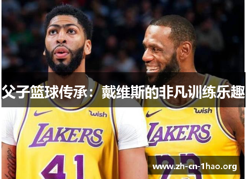 父子篮球传承:戴维斯的非凡训练乐趣 父子篮球传承:戴维斯的非凡训练乐趣