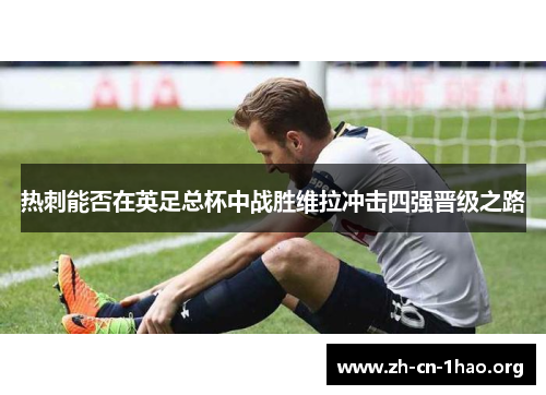 热刺能否在英足总杯中战胜维拉冲击四强晋级之路 热刺能否在英足总杯中战胜维拉冲击四强晋级之路