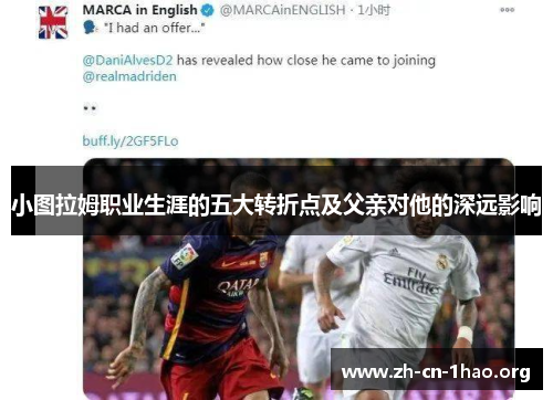 小图拉姆职业生涯的五大转折点及父亲对他的深远影响 小图拉姆职业生涯的五大转折点及父亲对他的深远影响