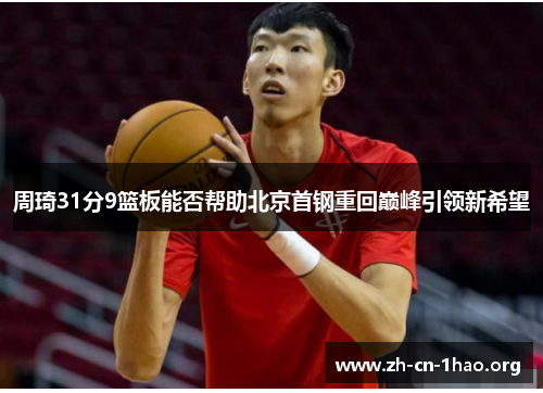 周琦31分9篮板能否帮助北京首钢重回巅峰引领新希望 周琦31分9篮板能否帮助北京首钢重回巅峰引领新希望