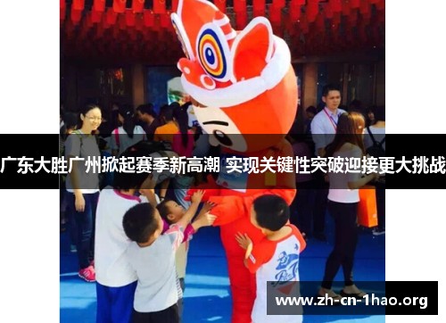 广东大胜广州掀起赛季新高潮 实现关键性突破迎接更大挑战 广东大胜广州掀起赛季新高潮 实现关键性突破迎接更大挑战