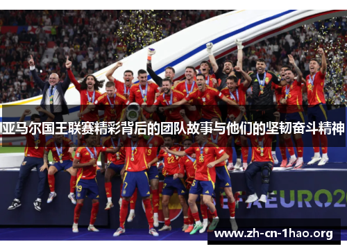 亚马尔国王联赛精彩背后的团队故事与他们的坚韧奋斗精神 亚马尔国王联赛精彩背后的团队故事与他们的坚韧奋斗精神