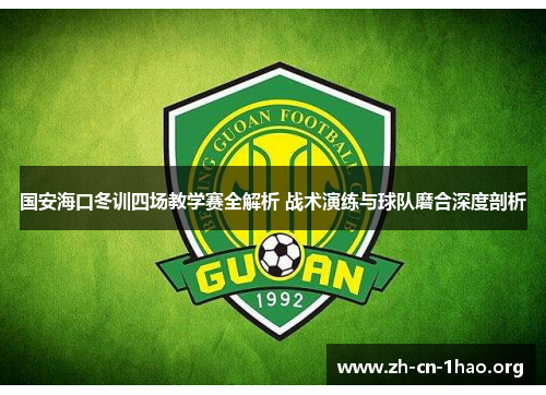 国安海口冬训四场教学赛全解析 战术演练与球队磨合深度剖析 国安海口冬训四场教学赛全解析 战术演练与球队磨合深度剖析