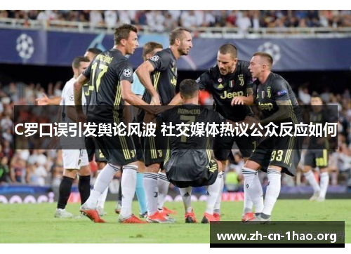 C罗口误引发舆论风波 社交媒体热议公众反应如何 C罗口误引发舆论风波 社交媒体热议公众反应如何
