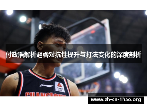 付政浩解析赵睿对抗性提升与打法变化的深度剖析 付政浩解析赵睿对抗性提升与打法变化的深度剖析
