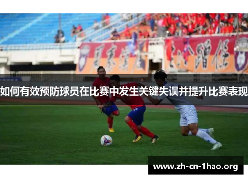 如何有效预防球员在比赛中发生关键失误并提升比赛表现 如何有效预防球员在比赛中发生关键失误并提升比赛表现