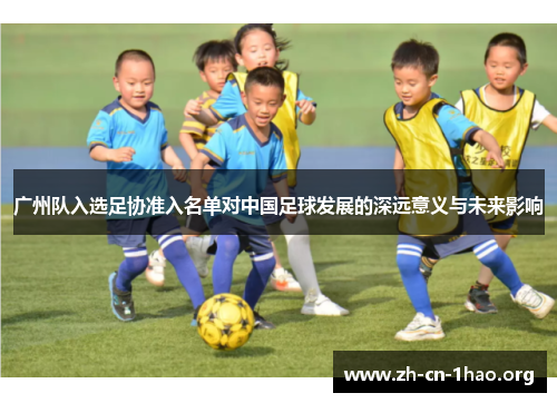 广州队入选足协准入名单对中国足球发展的深远意义与未来影响 广州队入选足协准入名单对中国足球发展的深远意义与未来影响