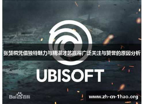 张楚桐凭借独特魅力与精湛才艺赢得广泛关注与赞誉的原因分析 张楚桐凭借独特魅力与精湛才艺赢得广泛关注与赞誉的原因分析