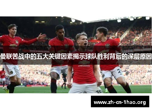 曼联苦战中的五大关键因素揭示球队胜利背后的深层原因 曼联苦战中的五大关键因素揭示球队胜利背后的深层原因