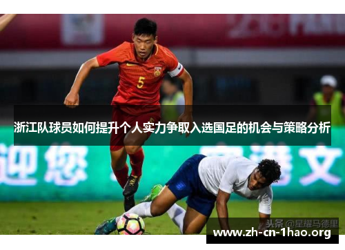 浙江队球员如何提升个人实力争取入选国足的机会与策略分析 浙江队球员如何提升个人实力争取入选国足的机会与策略分析