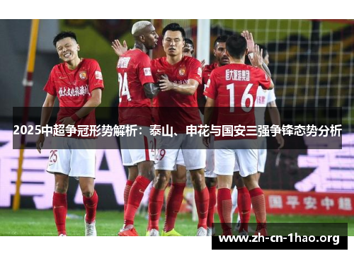 2025中超争冠形势解析:泰山、申花与国安三强争锋态势分析 2025中超争冠形势解析:泰山、申花与国安三强争锋态势分析