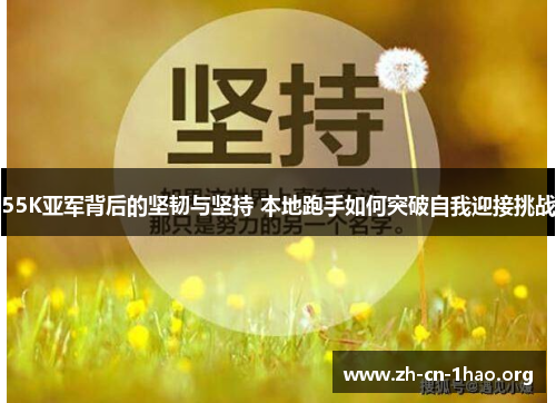 55K亚军背后的坚韧与坚持 本地跑手如何突破自我迎接挑战 55K亚军背后的坚韧与坚持 本地跑手如何突破自我迎接挑战