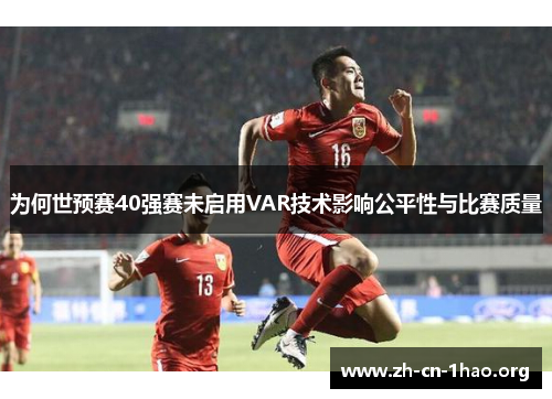 为何世预赛40强赛未启用VAR技术影响公平性与比赛质量 为何世预赛40强赛未启用VAR技术影响公平性与比赛质量