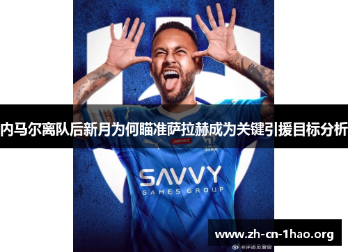 内马尔离队后新月为何瞄准萨拉赫成为关键引援目标分析 内马尔离队后新月为何瞄准萨拉赫成为关键引援目标分析