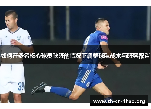 如何在多名核心球员缺阵的情况下调整球队战术与阵容配置 如何在多名核心球员缺阵的情况下调整球队战术与阵容配置