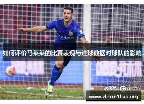 如何评价马莱莱的比赛表现与进球数据对球队的影响 如何评价马莱莱的比赛表现与进球数据对球队的影响