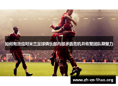 如何有效应对米兰足球俱乐部内部矛盾危机并恢复团队凝聚力 如何有效应对米兰足球俱乐部内部矛盾危机并恢复团队凝聚力