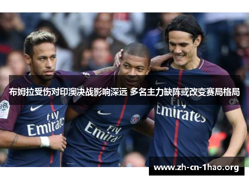 布姆拉受伤对印澳决战影响深远 多名主力缺阵或改变赛局格局 布姆拉受伤对印澳决战影响深远 多名主力缺阵或改变赛局格局