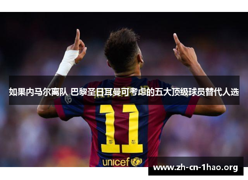 如果内马尔离队 巴黎圣日耳曼可考虑的五大顶级球员替代人选 如果内马尔离队 巴黎圣日耳曼可考虑的五大顶级球员替代人选