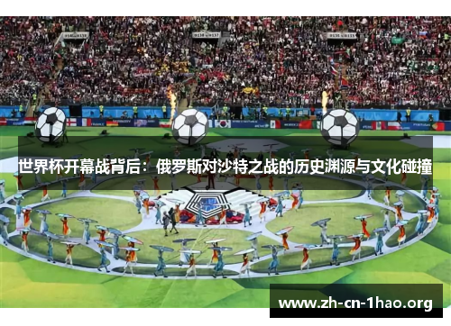 世界杯开幕战背后:俄罗斯对沙特之战的历史渊源与文化碰撞 世界杯开幕战背后:俄罗斯对沙特之战的历史渊源与文化碰撞