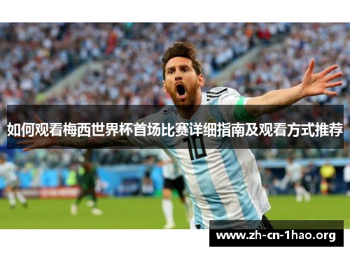 如何观看梅西世界杯首场比赛详细指南及观看方式推荐 如何观看梅西世界杯首场比赛详细指南及观看方式推荐