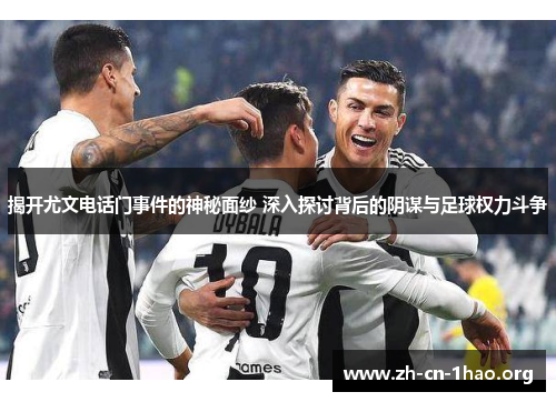 揭开尤文电话门事件的神秘面纱 深入探讨背后的阴谋与足球权力斗争 揭开尤文电话门事件的神秘面纱 深入探讨背后的阴谋与足球权力斗争