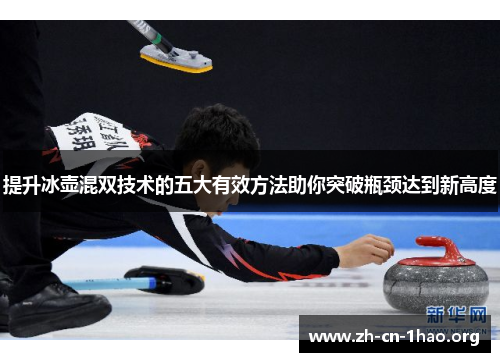 提升冰壶混双技术的五大有效方法助你突破瓶颈达到新高度 提升冰壶混双技术的五大有效方法助你突破瓶颈达到新高度