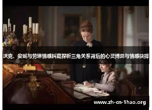 沃克、安妮与劳琳情感纠葛探析三角关系背后的心灵博弈与情感抉择 沃克、安妮与劳琳情感纠葛探析三角关系背后的心灵博弈与情感抉择