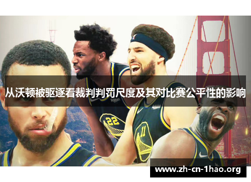 从沃顿被驱逐看裁判判罚尺度及其对比赛公平性的影响 从沃顿被驱逐看裁判判罚尺度及其对比赛公平性的影响