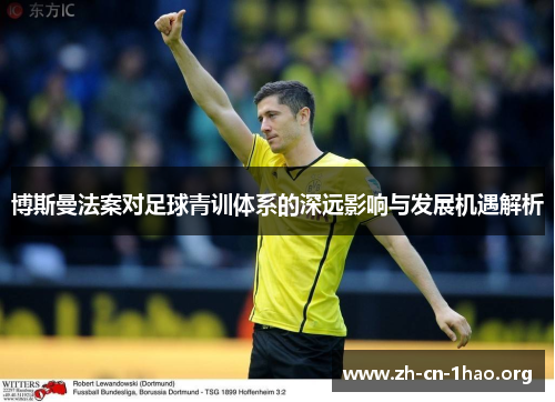 博斯曼法案对足球青训体系的深远影响与发展机遇解析 博斯曼法案对足球青训体系的深远影响与发展机遇解析