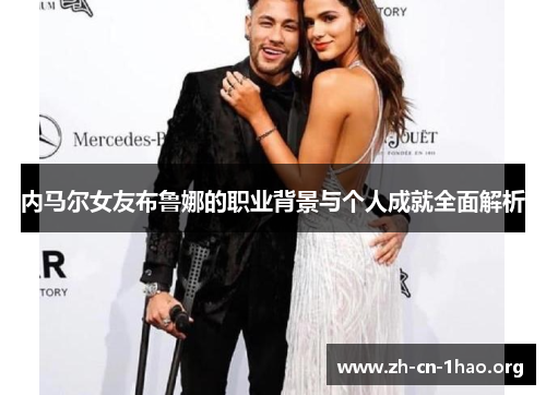 内马尔女友布鲁娜的职业背景与个人成就全面解析 内马尔女友布鲁娜的职业背景与个人成就全面解析