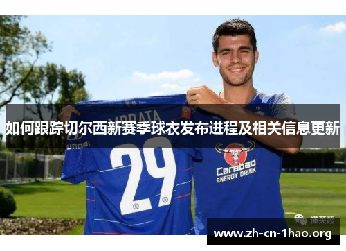 如何跟踪切尔西新赛季球衣发布进程及相关信息更新 如何跟踪切尔西新赛季球衣发布进程及相关信息更新