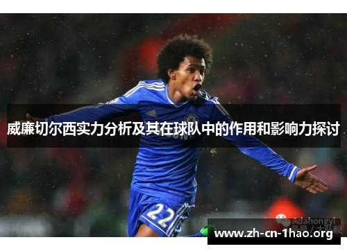威廉切尔西实力分析及其在球队中的作用和影响力探讨 威廉切尔西实力分析及其在球队中的作用和影响力探讨
