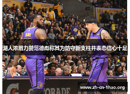 湖人浓眉力赞范德彪称其为防守新支柱并表态信心十足 湖人浓眉力赞范德彪称其为防守新支柱并表态信心十足