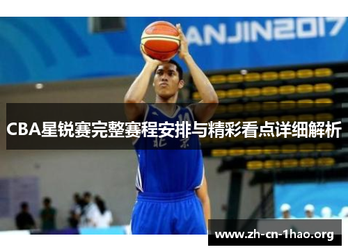 CBA星锐赛完整赛程安排与精彩看点详细解析 CBA星锐赛完整赛程安排与精彩看点详细解析