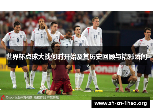 世界杯点球大战何时开始及其历史回顾与精彩瞬间 世界杯点球大战何时开始及其历史回顾与精彩瞬间