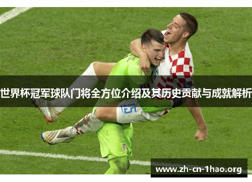 世界杯冠军球队门将全方位介绍及其历史贡献与成就解析 世界杯冠军球队门将全方位介绍及其历史贡献与成就解析