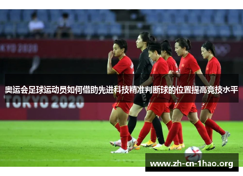 奥运会足球运动员如何借助先进科技精准判断球的位置提高竞技水平 奥运会足球运动员如何借助先进科技精准判断球的位置提高竞技水平