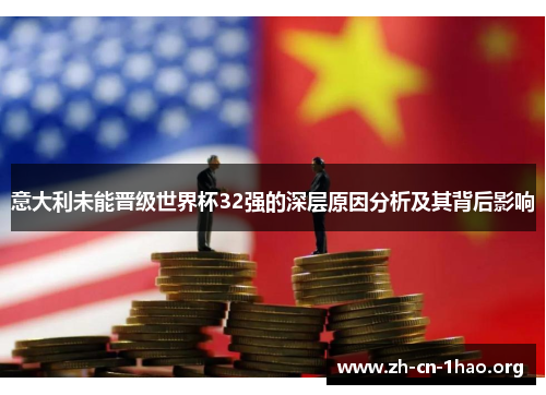 意大利未能晋级世界杯32强的深层原因分析及其背后影响 意大利未能晋级世界杯32强的深层原因分析及其背后影响