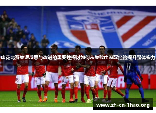申花比赛失误反思与改进的重要性探讨如何从失败中汲取经验提升整体实力 申花比赛失误反思与改进的重要性探讨如何从失败中汲取经验提升整体实力