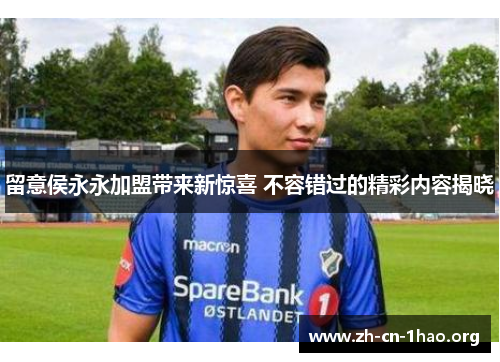 留意侯永永加盟带来新惊喜 不容错过的精彩内容揭晓 留意侯永永加盟带来新惊喜 不容错过的精彩内容揭晓