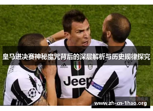 皇马进决赛神秘魔咒背后的深层解析与历史规律探究 皇马进决赛神秘魔咒背后的深层解析与历史规律探究