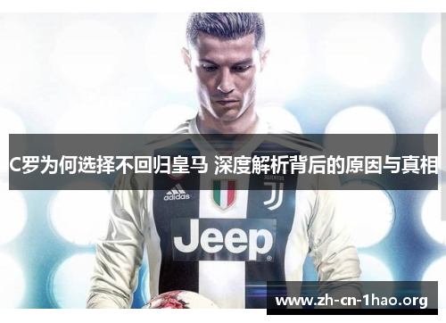 C罗为何选择不回归皇马 深度解析背后的原因与真相 C罗为何选择不回归皇马 深度解析背后的原因与真相