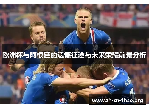 欧洲杯与阿根廷的遗憾征途与未来荣耀前景分析 欧洲杯与阿根廷的遗憾征途与未来荣耀前景分析