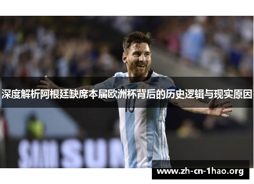 深度解析阿根廷缺席本届欧洲杯背后的历史逻辑与现实原因 深度解析阿根廷缺席本届欧洲杯背后的历史逻辑与现实原因