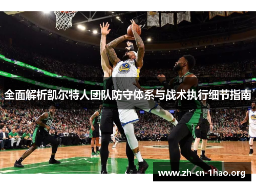 全面解析凯尔特人团队防守体系与战术执行细节指南 全面解析凯尔特人团队防守体系与战术执行细节指南