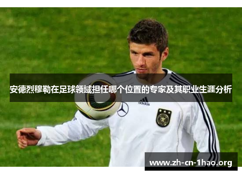 安德烈穆勒在足球领域担任哪个位置的专家及其职业生涯分析 安德烈穆勒在足球领域担任哪个位置的专家及其职业生涯分析