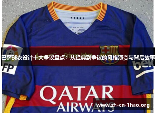巴萨球衣设计十大争议盘点:从经典到争议的风格演变与背后故事 巴萨球衣设计十大争议盘点:从经典到争议的风格演变与背后故事