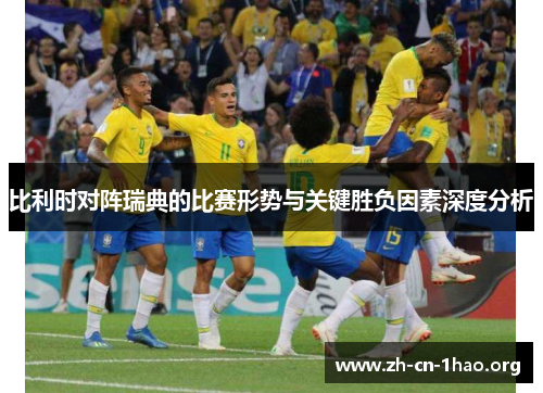 比利时对阵瑞典的比赛形势与关键胜负因素深度分析 比利时对阵瑞典的比赛形势与关键胜负因素深度分析